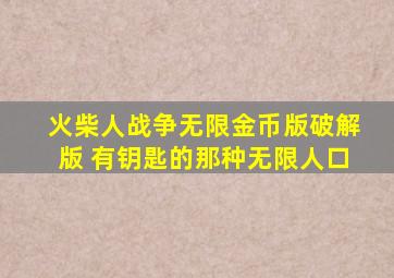 火柴人战争无限金币版破解版 有钥匙的那种无限人口